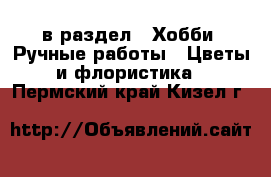  в раздел : Хобби. Ручные работы » Цветы и флористика . Пермский край,Кизел г.